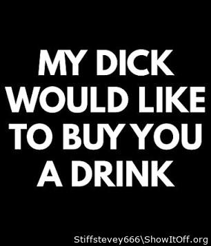 Cheers to you and your Dick